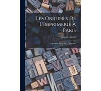 Les Origines De L'imprimerie À Paris: La Première Presse De La Sorbonne