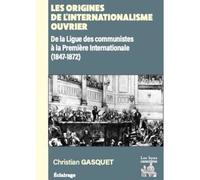 Les origines de l'internationalisme ouvrier De la Ligue des communistes à l'Association internzationale des travailleurs (1847-1872) - Christian Gasquet - Les Bons Caracteres - broché - Essai