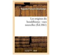 Les Origines Du Bouddhisme : Vues Nouvelles Pour Servir Aux Travaux De L'apologétique Chrétienne