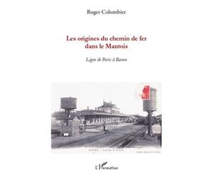 Les origines du chemin de fer dans le Mantois Ligne de Paris à Rouen - Roger Colombier - L'harmattan - broché - Essai