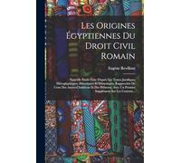 Les origines égyptiennes du droit civil romain: Nouvelle étude faite d'après les textes juridiques hiéroglyphiques, hiératiques et démotiques, ... un premier supplément sur les Contrats...