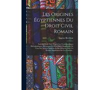 Les origines égyptiennes du droit civil romain: Nouvelle étude faite d'après les textes juridiques hiéroglyphiques, hiératiques et démotiques, ... un premier supplément sur les Contrats...