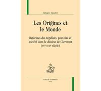 Les Origines Et Le Monde - Réformes Des Réguliers, Pouvoirs Et Société Dans Le Diocèse De Clermont (Xve-Xviie Siècle)