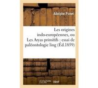 Les origines indo-européennes, ou Les Aryas primitifs : essai de paléontologie ling (Éd.1859) Adolphe Pictet (Auteur)