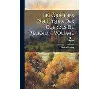 Les Origines Politiques Des Guerres De Religion, Volume 2...