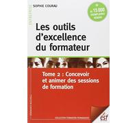 Les outils d'excellence du formateur: Tome 2, Concevoir et animer des sessions de formation