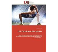 Les Outsiders Des Sports - Essai De Compréhension Sociologique Des Pratiques Physiques Alternatives, Étranges Ou Marginales
