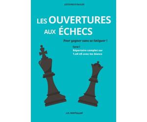 Les ouvertures aux échecs pour gagner sans se fatiguer !: Tome 1 - Répertoire complet sur 1.e4 e5 avec les blancs