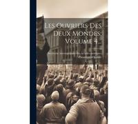 Les Ouvriers Des Deux Mondes, Volume 4...