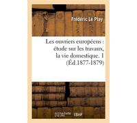 Les ouvriers européens : étude sur les travaux, la vie domestique. 1 (Éd.1877-1879) - Frédéric Le Play - Hachette Bnf - broché - Livre
