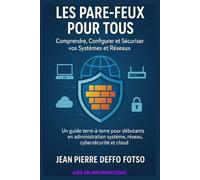 Les Pare-feux pour Tous : Comprendre, Configurer et Sécuriser vos Systèmes et Réseaux: Un guide terre-à-terre pour débutants en administration système, réseau, cybersécurité et cloud