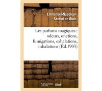 Les parfums magiques : odeurs, onctions, fumigations, exhalations, inhalations , en usage chez les anciens, dans les temples pour consulter les dieux... - Emmanuel-Napoléon Santini de Riols - Hachette