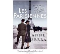 Les Parisiennes: How the Women of Paris Lived, Loved and Died in the 1940s