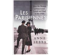 Les Parisiennes: How the Women of Paris Lived, Loved and Died in the 1940s