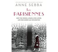 Les Parisiennes: How the Women of Paris Lived, Loved, and Died Under Nazi Occupation