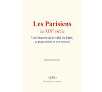 Les Parisiens au XIXe siècle: Une histoire de la ville de Paris, sa population et ses mœurs.