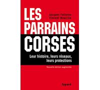 Les Parrains corses: Leur histoire, leurs réseaux, leurs protections