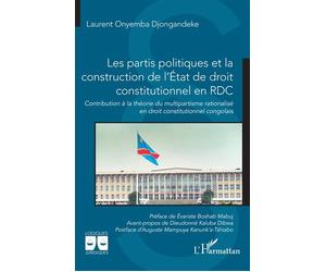 Les partis politiques et la construction de l’État de droit constitutionnel en RDC Contribution à la théorie du multipartisme rationalisé en droit constitutionnel congolais - Laurent Onyemba Djongande