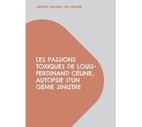 Les passions toxiques de Louis-Ferdinand Céline, autopsie d'un génie sinistre: Théâtre des passions