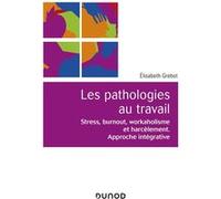 Les Pathologies Au Travail - Stress, Burnout, Workaholisme Et Harcèlement - Approche Intégrative