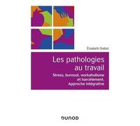 Les Pathologies Au Travail - Stress, Burnout, Workaholisme Et Harcèlement - Approche Intégrative