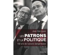 Les Patrons Et La Politique - 150 Ans De Liaisons Dangereuses
