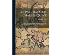 Les Pays-bas Sous Charles-quint: Vie De Marie De Hongrie, Tirée Des Papiers D'état. Introduction A L'histoire Des Pays-bas Sous Philippe Ii...