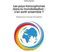 Les pays francophones dans la mondialisation : s'en sortir ensemble ? Wilfrid Bertile (Auteur)