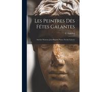 Les Peintres Des Fétes Galantes: Antoine Watteau; Jean-Baptiste Pater; Nicolas Lancret