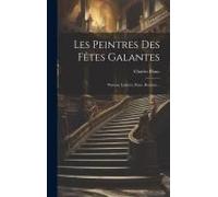 Les Peintres Des Fêtes Galantes: Wateau, Lancret, Pater, Boucher...