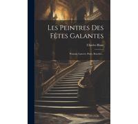Les Peintres Des Fêtes Galantes: Wateau, Lancret, Pater, Boucher...