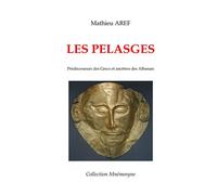 Les pelasges Prédécesseurs des Grecs et ancêtres des Albanais - Mathieu Aref - Aref Mathieu - broché - Etude