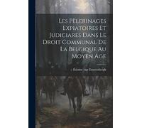 Les pèlerinages expiatoires et judiciares dans le droit communal de la Belgique au moyen age