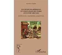 Les penseurs ibériques et l'esclavage des noirs: (XVIe-XVIIIe siècles) Justifications, réprobations, propositions Justifications, réprobations, propositions