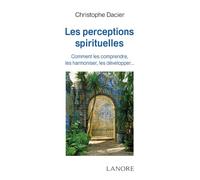 Les perceptions spirituelles - Comment les comprendre, les harmoniser, les développer…