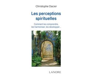 Les perceptions spirituelles - Comment les comprendre, les harmoniser, les développer…