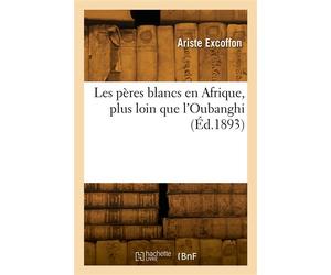 Les pères blancs en Afrique, plus loin que l'Oubanghi - Ariste Excoffon - Hachette Bnf - broché - Livre