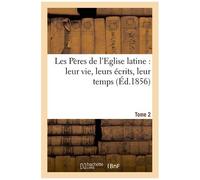 Les Pères De L'eglise Latine : Leur Vie, Leurs Écrits, Leur Temps - Tome 2
