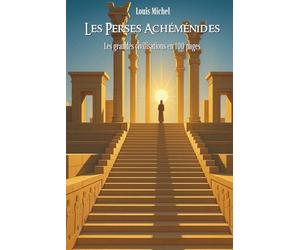 Les Perses Achéménides: Les grandes civilisations en 100 pages