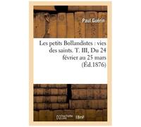 Les Petits Bollandistes: Vies Des Saints. T. Iii, Du 24 Février Au 25 Mars (Éd.1876)