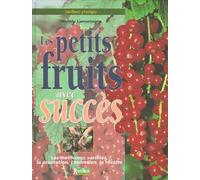 Les Petits Fruits Avec Succes. Les Meilleurs Varietes, La Plantation, L'Entretien, La Recolte