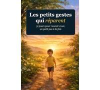 Les petits gestes qui réparent: 31 jours pour revenir à soi, un petit pas à la fois