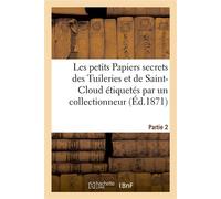 Les petits Papiers secrets des Tuileries et de Saint-Cloud étiquetés par un collectionneur. Partie 2 - Collectif - Hachette Bnf - broché - Livre