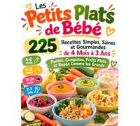 Les Petits Plats de Bébé 225 Recettes Simples, Saines et Gourmandes de 4 Mois à 3 Ans Purées, Compotes, Petits Plats et Repas Comme les Grands