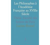 Les Philosophes à l'Académie Française au XVIIIe Siècle: Thèse, Faculté des Lettres de Paris