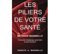 LES PILIERS DE VOTRE SANTÉ: MÉTHODE MANNIELLO. VIVEZ PLUS LONGTEMPS, PLUS FORTS ET SANS DOULEURS!