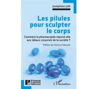 Les pilules pour sculpter le corps Comment la pharmacopée répond-elle aux idéaux corporels de la société ? - Joséphine Juët - L'harmattan - broché - Essai