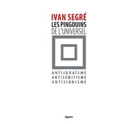 Les Pingouins de l'universel Antijudaisme, antisémitisme, antisionisme - Ivan Segré - Nouvelles Editions Lignes - broché - Essai