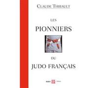 Les pionniers du judo français: entretiens avec Claude Thibault