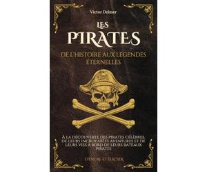 Les Pirates : De l’Histoire aux Légendes Eternelles: À la découverte des pirates célèbres, de leurs incroyables aventures et de leurs vies à bord de leurs bateaux pirates